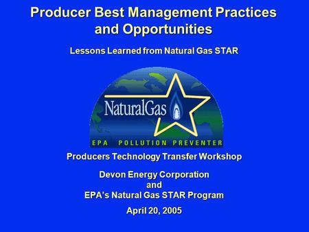 Producer Best Management Practices and Opportunities Lessons Learned from Natural Gas STAR Producers Technology Transfer Workshop Devon Energy Corporation.