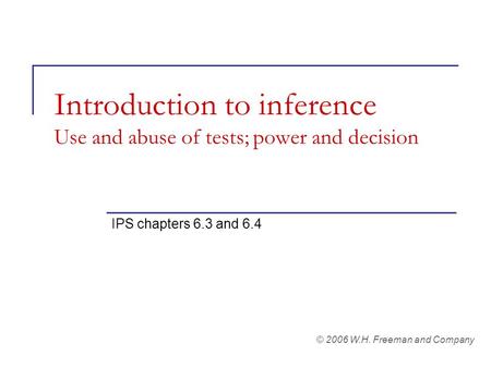 Introduction to inference Use and abuse of tests; power and decision IPS chapters 6.3 and 6.4 © 2006 W.H. Freeman and Company.