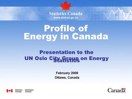 Profile of Energy in Canada Presentation to the UN Oslo City Group on Energy Statistics February 2009 Ottawa, Canada.