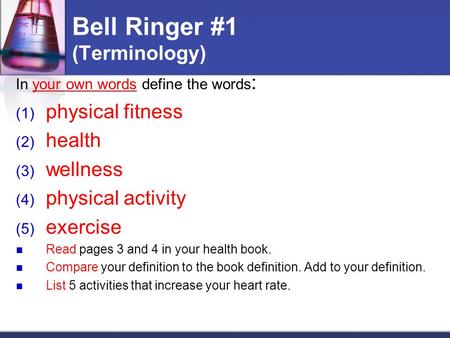 Bell Ringer #1 (Terminology) In your own words define the words : (1) physical fitness (2) health (3) wellness (4) physical activity (5) exercise Read.