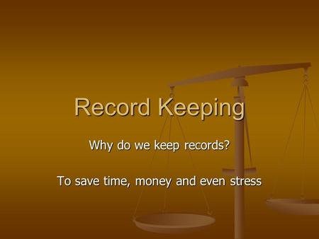 Record Keeping Why do we keep records? To save time, money and even stress.