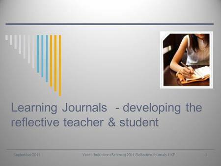 Year 1 Induction (Science) 2011 Reflective Journals 1 KP Learning Journals - developing the reflective teacher & student September 20111.