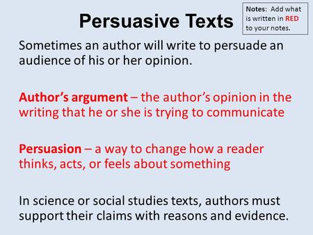 Persuasive Texts Sometimes an author will write to persuade an audience of his or her opinion. Author’s argument – the author’s opinion in the writing.