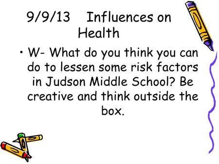 9/9/13 Influences on Health W- What do you think you can do to lessen some risk factors in Judson Middle School? Be creative and think outside the box.