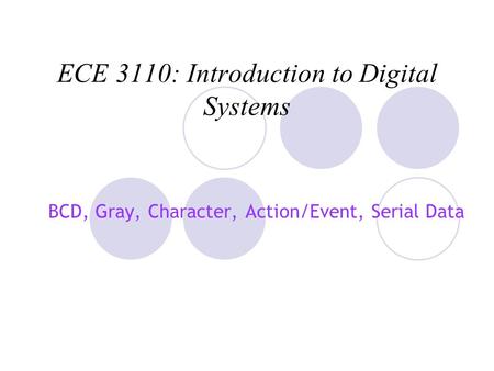 ECE 3110: Introduction to Digital Systems BCD, Gray, Character, Action/Event, Serial Data.