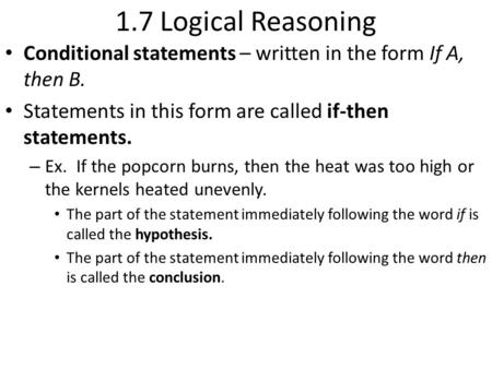 1.7 Logical Reasoning Conditional statements – written in the form If A, then B. Statements in this form are called if-then statements. – Ex. If the popcorn.