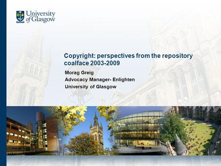 Copyright: perspectives from the repository coalface 2003-2009 Morag Greig Advocacy Manager- Enlighten University of Glasgow.