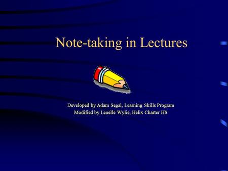 Note-taking in Lectures Developed by Adam Segal, Learning Skills Program Modified by Lenelle Wylie, Helix Charter HS.