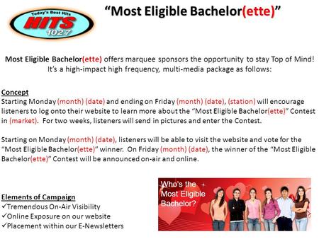 Most Eligible Bachelor(ette) offers marquee sponsors the opportunity to stay Top of Mind! It’s a high-impact high frequency, multi-media package as follows: