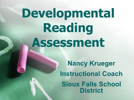 Developmental Reading Assessment Nancy Krueger Instructional Coach Sioux Falls School District.