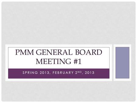 SPRING 2013, FEBRUARY 2 ND, 2013 PMM GENERAL BOARD MEETING #1.
