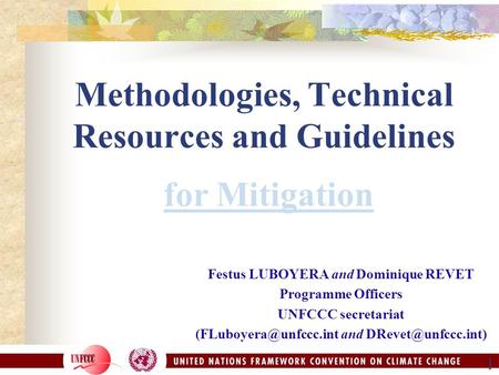 1 Methodologies, Technical Resources and Guidelines for Mitigation Festus LUBOYERA and Dominique REVET Programme Officers UNFCCC secretariat