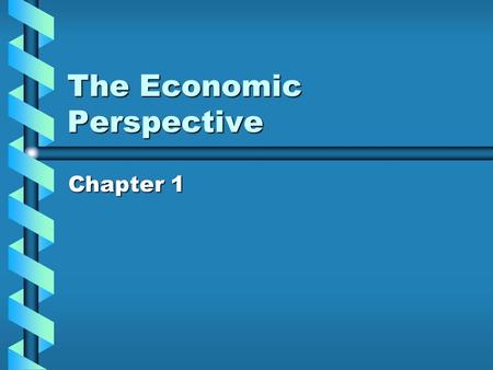 The Economic Perspective Chapter 1 Economic Problem The problem is that, although your wants, or desires, are virtually unlimited, the resources available.
