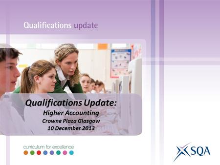 Qualifications Update: Higher Accounting Crowne Plaza Glasgow 10 December 2013 Qualifications Update: Higher Accounting Crowne Plaza Glasgow 10 December.