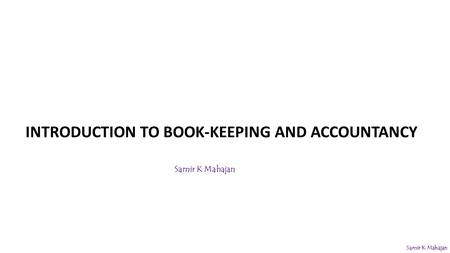 INTRODUCTION TO BOOK-KEEPING AND ACCOUNTANCY Samir K Mahajan.