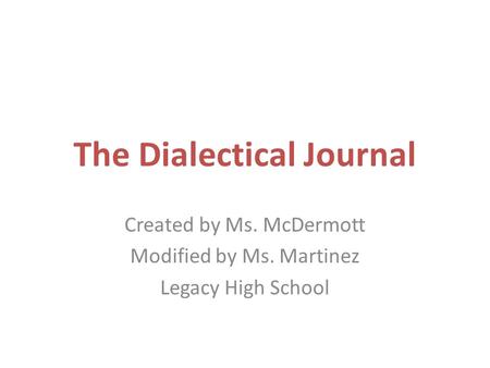 The Dialectical Journal Created by Ms. McDermott Modified by Ms. Martinez Legacy High School.