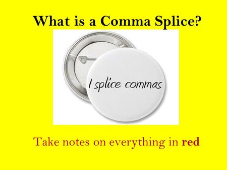 What is a Comma Splice? Take notes on everything in red.