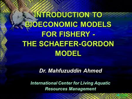 May 2000 INTRODUCTION TO BIOECONOMIC MODELS FOR FISHERY - THE SCHAEFER-GORDON MODEL INTRODUCTION TO BIOECONOMIC MODELS FOR FISHERY - THE SCHAEFER-GORDON.