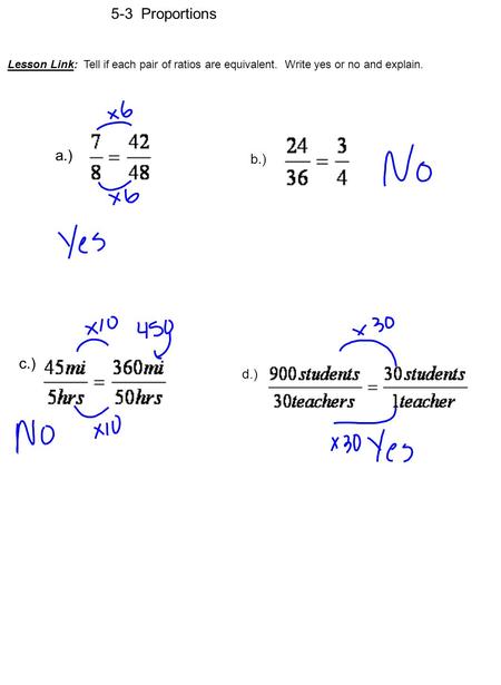 5-3 Proportions Lesson Link: Tell if each pair of ratios are equivalent. Write yes or no and explain. a.) b.) c.) d.)