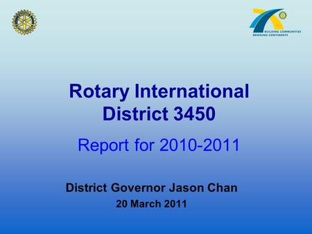 Rotary International District 3450 Report for 2010-2011 District Governor Jason Chan 20 March 2011.