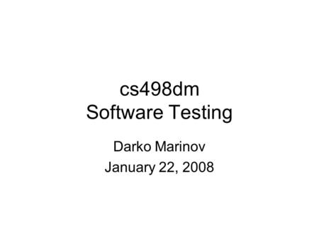 Cs498dm Software Testing Darko Marinov January 22, 2008.
