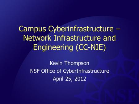 Campus Cyberinfrastructure – Network Infrastructure and Engineering (CC-NIE) Kevin Thompson NSF Office of CyberInfrastructure April 25, 2012.