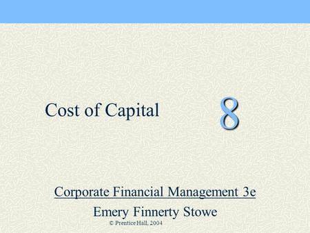 © Prentice Hall, 2004 8 Corporate Financial Management 3e Emery Finnerty Stowe Cost of Capital.