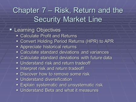 Chapter 7 – Risk, Return and the Security Market Line  Learning Objectives  Calculate Profit and Returns  Convert Holding Period Returns (HPR) to APR.