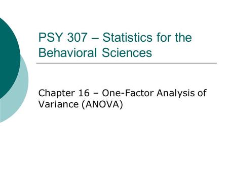 PSY 307 – Statistics for the Behavioral Sciences Chapter 16 – One-Factor Analysis of Variance (ANOVA)