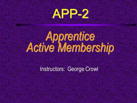 APP-2 Apprentice Active Membership Instructors: George Crowl.