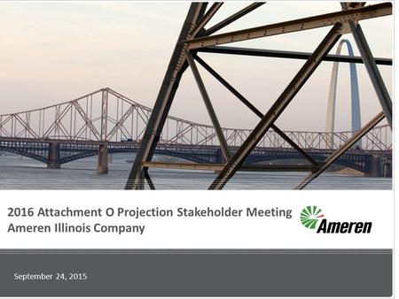 2016 Attachment O Projection Stakeholder Meeting Ameren Illinois Company September 24, 2015.