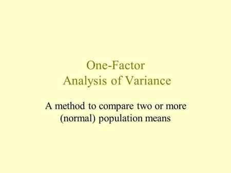 One-Factor Analysis of Variance A method to compare two or more (normal) population means.