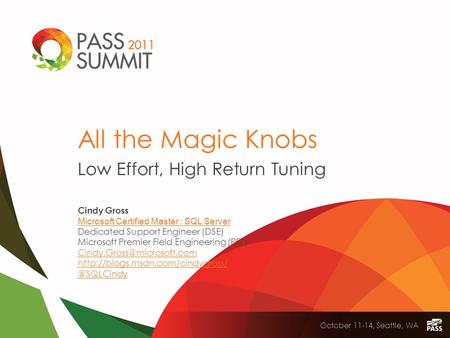 October 11-14, Seattle, WA All the Magic Knobs Low Effort, High Return Tuning Cindy Gross Microsoft Certified Master : SQL Server Dedicated Support Engineer.