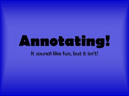 Annotating! It sounds like fun, but it isn’t!. What is annotating? Annotating is marking up a document for more effective and efficient understanding.
