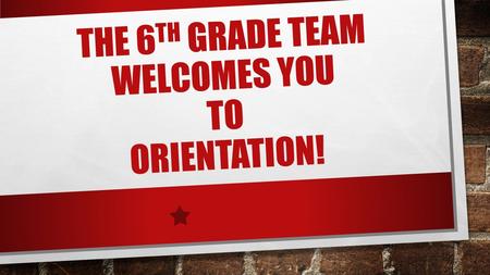 THE 6 TH GRADE TEAM WELCOMES YOU TO ORIENTATION!.