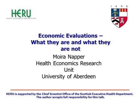 HERU is supported by the Chief Scientist Office of the Scottish Executive Health Department. The author accepts full responsibility for this talk. Economic.