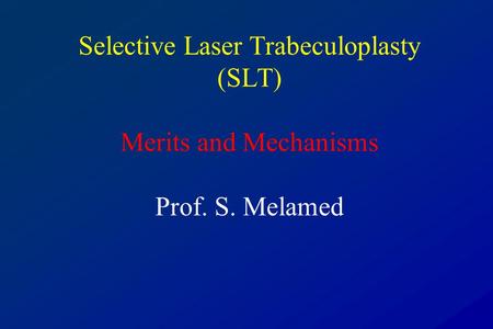 Selective Laser Trabeculoplasty (SLT) Merits and Mechanisms Prof. S. Melamed.