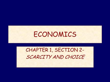ECONOMICS CHAPTER 1, SECTION 2- SCARCITY AND CHOICE.