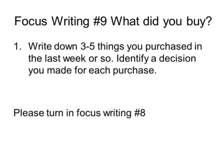 Focus Writing #9 What did you buy? 1.Write down 3-5 things you purchased in the last week or so. Identify a decision you made for each purchase. Please.