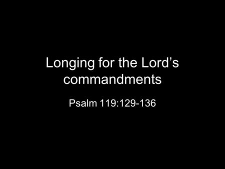 Longing for the Lord’s commandments Psalm 119:129-136.