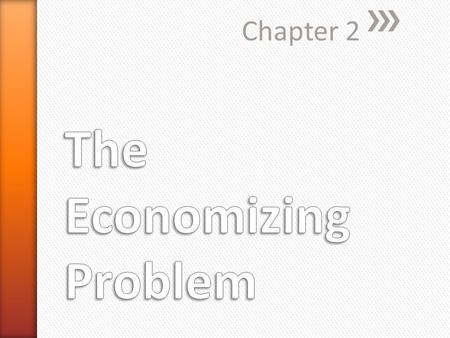 Chapter 2. » After completing this chapter, students should be able to: ˃Define the economizing problem, incorporating the relationship between limited.