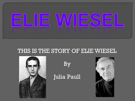 THIS IS THE STORY OF ELIE WIESEL By Julia Paull.  He was born on September 30, 1928 in Sighet, Transylvania which is part of Romania.  He survived the.