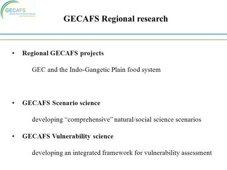 GECAFS Regional research Regional GECAFS projects GEC and the Indo-Gangetic Plain food system GECAFS Scenario science developing “comprehensive” natural/social.