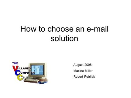 How to choose an e-mail solution August 2008 Maxine Miller Robert Petrilak.