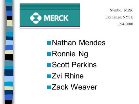 Nathan Mendes Ronnie Ng Scott Perkins Zvi Rhine Zack Weaver Symbol: MRK Exchange: NYSE 12/4/2000.