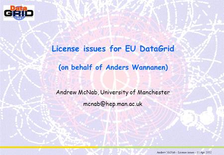 Andrew McNab - License issues - 10 Apr 2002 License issues for EU DataGrid (on behalf of Anders Wannanen) Andrew McNab, University of Manchester