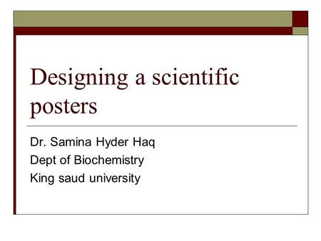 Designing a scientific posters Dr. Samina Hyder Haq Dept of Biochemistry King saud university.
