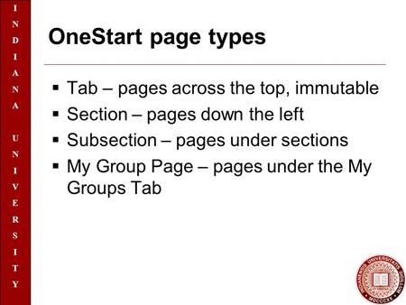 INDIANAUNIVERSITYINDIANAUNIVERSITY OneStart page types  Tab – pages across the top, immutable  Section – pages down the left  Subsection – pages under.