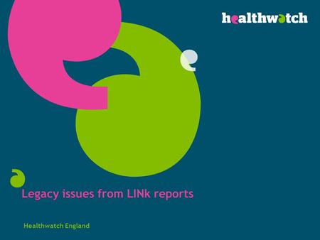Legacy issues from LINk reports Healthwatch England.