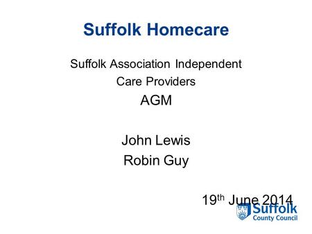Suffolk Homecare Suffolk Association Independent Care Providers AGM John Lewis Robin Guy 19 th June 2014.